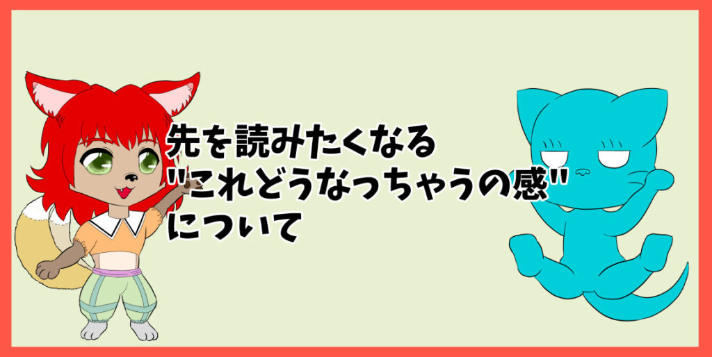 先を読みたくなる"これどうなっちゃうの感"について