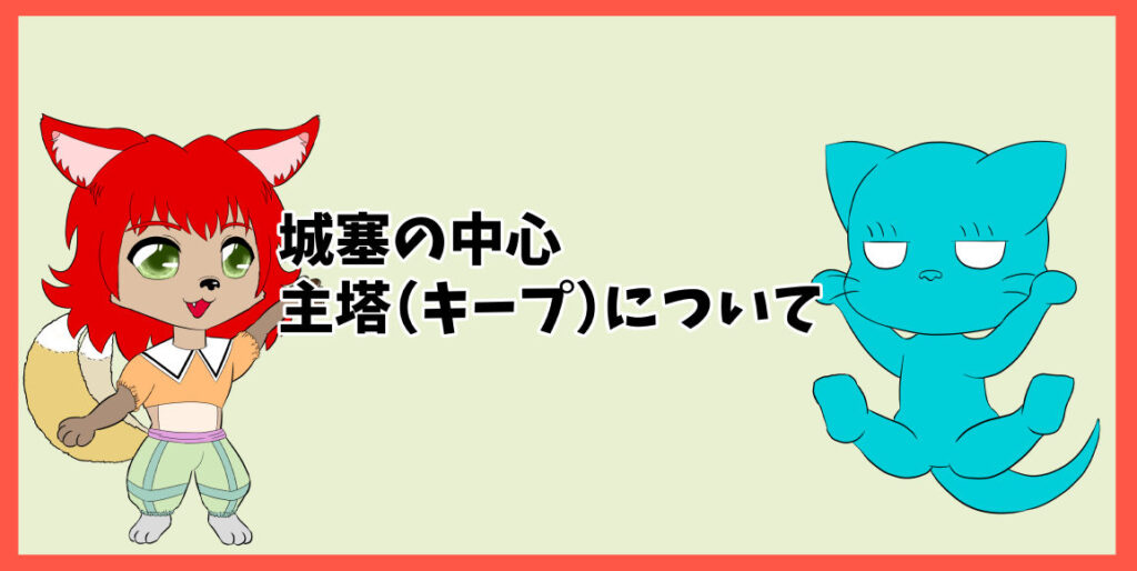 城塞の中心、主塔（キープ）について